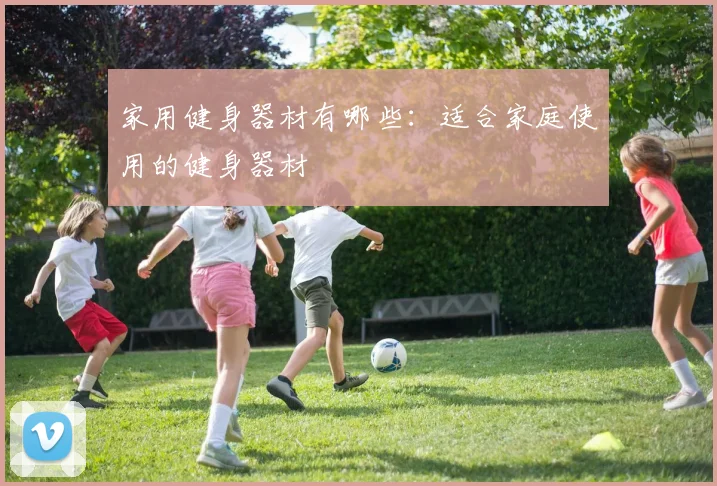 家用健身器材有哪些：适合家庭使用的健身器材