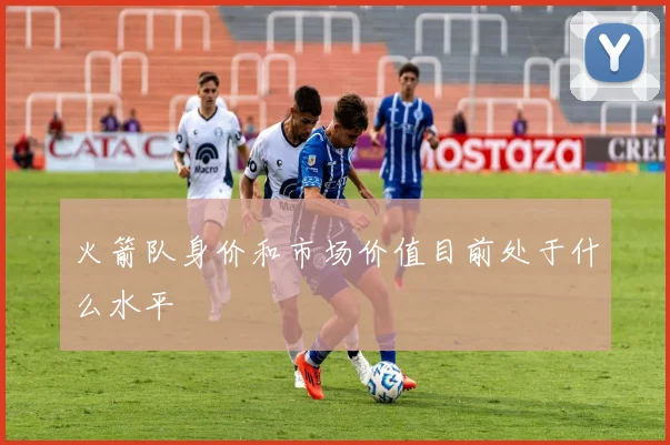 火箭队身价和市场价值目前处于什么水平