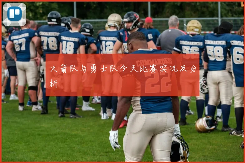 火箭队与勇士队今天比赛实况及分析