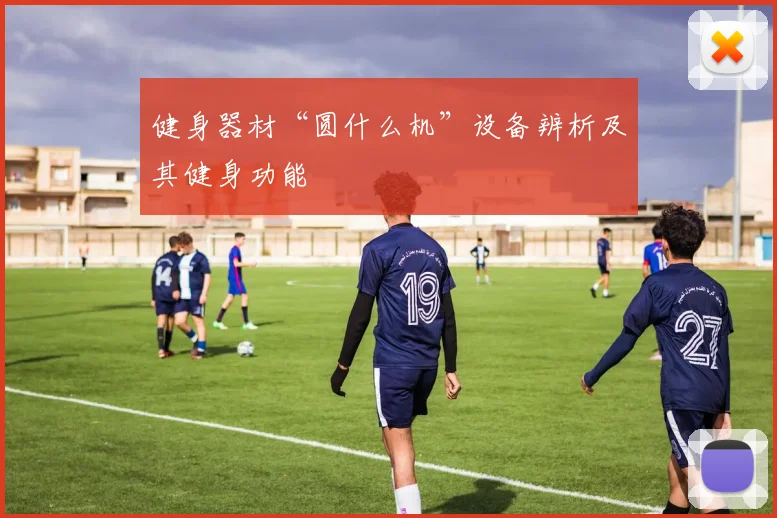 健身器材“圆什么机”设备辨析及其健身功能