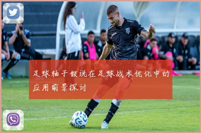 足球轴子假说在足球战术优化中的应用前景探讨