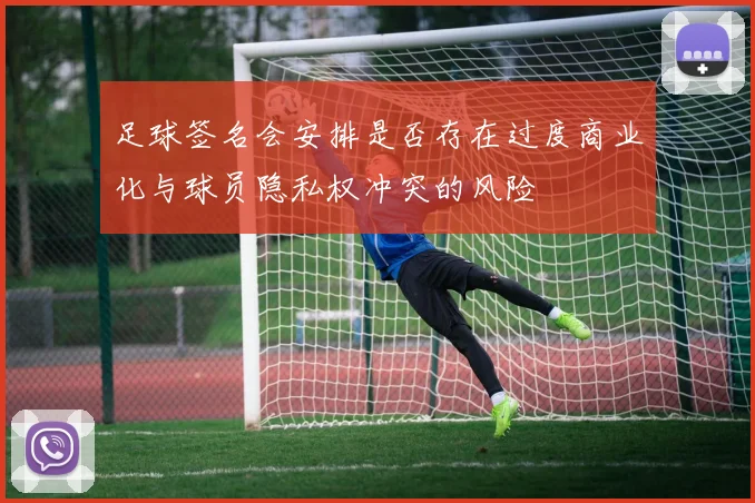 足球签名会安排是否存在过度商业化与球员隐私权冲突的风险