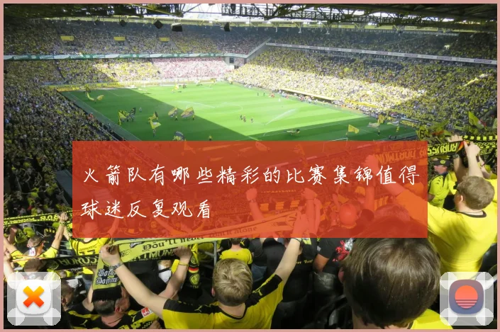 火箭队有哪些精彩的比赛集锦值得球迷反复观看