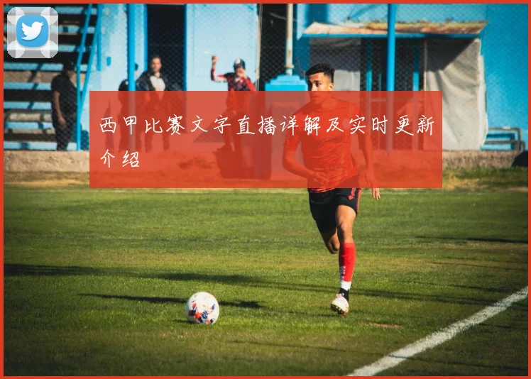 西甲比赛文字直播详解及实时更新介绍