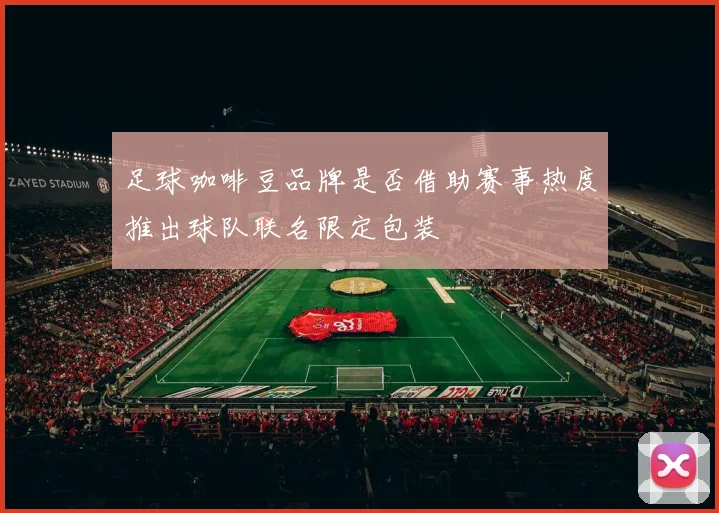 足球咖啡豆品牌是否借助赛事热度推出球队联名限定包装
